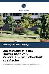 Kartonierter Einband Die Adventistische Universität von Zentralafrika: Schönheit aus Asche von Abel Ngabo Sebahashyi