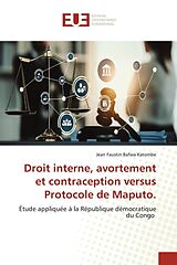 Couverture cartonnée Droit interne, avortement et contraception versus Protocole de Maputo de Jean Faustin Bafwa Katombe