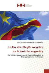 Couverture cartonnée Le flux des réfugiés congolais sur le territoire ougandais de Louis AKILIMALI Kahumbungu Chiririmbo