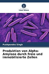Kartonierter Einband Produktion von Alpha-Amylase durch freie und immobilisierte Zellen von Pushpendra Singh