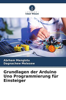 Kartonierter Einband Grundlagen der Arduino Uno Programmierung für Einsteiger von Abrham Mengistu, Dagnachew Melesew