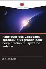 Kartonierter Einband Fabriquer des vaisseaux spatiaux plus grands pour l'exploration du système solaire von James Sowell