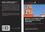 Kartonierter Einband Iglesias y viviendas mayas de la Yucatán y Belice coloniales von Teobaldo Ramirez Barbosa
