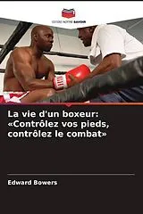 Kartonierter Einband (Kt) La vie d'un boxeur: «Contrôlez vos pieds, contrôlez le combat» von Edward Bowers