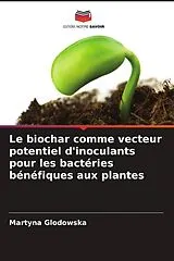 Kartonierter Einband (Kt) Le biochar comme vecteur potentiel d'inoculants pour les bactéries bénéfiques aux plantes von Martyna Glodowska