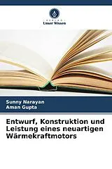 Kartonierter Einband Entwurf, Konstruktion und Leistung eines neuartigen Wärmekraftmotors von Sunny Narayan, Aman Gupta