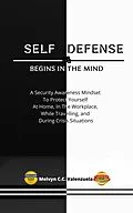 E-Book (epub) Self Defense Begins In The Mind: A Security Awareness Mindset To Protect Yourself At Home, In The Workplace, While Travelling, And During Crisis Situations von Melvyn Cecilio C. Valenzuela