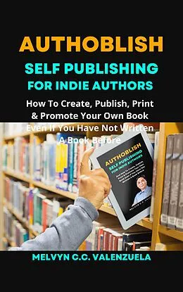 E-Book (epub) Authoblish - Self-Publishing For Indie Authors: How To Create, Publish, Print & Promote Your Own Book Even If You Have Not Written A Book Before von Melvyn C. C. Valenzuela