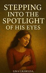 E-Book (epub) Stepping into the Spotlight of His Eyes von Lisa Griselda
