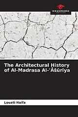 The Architectural History of Al-Madrasa Al-Asuriya von Louati Haifa