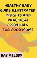 E-Book (epub) Healthy Baby Guide: Illustrated Insights and Practical Essentials for Good Moms von Melody Ray
