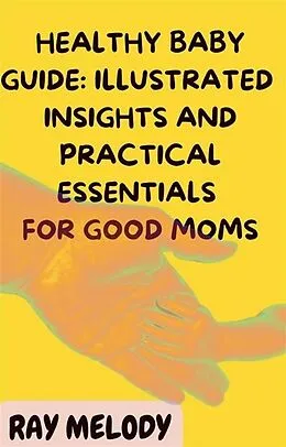 E-Book (epub) Healthy Baby Guide: Illustrated Insights and Practical Essentials for Good Moms von Melody Ray