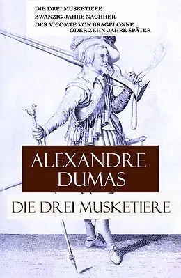 E-Book (epub) Die drei Musketiere: Die drei Musketiere + Zwanzig Jahre nachher + Der Vicomte von Bragelonne oder Zehn Jahre spater von Alexandre Dumas