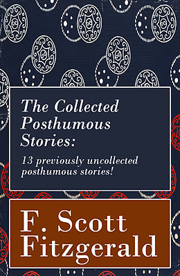 eBook (epub) The Collected Posthumous Stories: 13 previously uncollected posthumous stories! de Francis Scott Fitzgerald