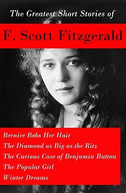 E-Book (epub) Greatest Short Stories of F. Scott Fitzgerald: Bernice Bobs Her Hair + The Diamond as Big as the Ritz + The Curious Case of Benjamin Button + The Popular Girl + Winter Dreams von Francis Scott Fitzgerald