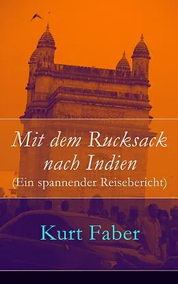 E-Book (epub) Mit dem Rucksack nach Indien (Ein spannender Reisebericht) - Vollständige Ausgabe von Kurt Faber