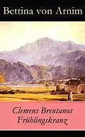 E-Book (epub) Clemens Brentanos Frühlingskranz - Vollständige Ausgabe von Bettina von Arnim
