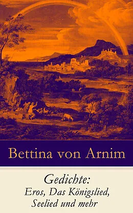 E-Book (epub) Gedichte: Eros, Das Königslied, Seelied und mehr von Bettina von Arnim