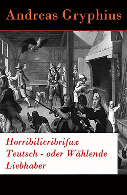 E-Book (epub) Horribilicribrifax Teutsch - oder Wählende Liebhaber - Vollständige Ausgabe von Andreas Gryphius