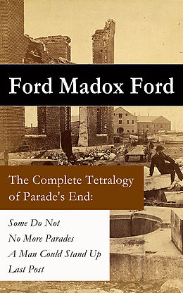 E-Book (epub) The Complete Tetralogy of Parade's End: Some Do Not + No More Parades + A Man Could Stand Up + Last Post von Ford Madox Ford