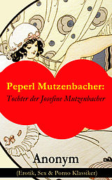E-Book (epub) Peperl Mutzenbacher: Tochter der Josefine Mutzenbacher (Erotik, Sex & Porno Klassiker) von Anonym