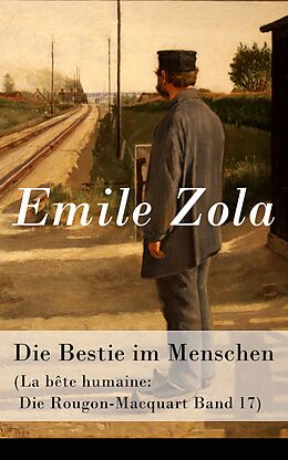 E-Book (epub) Die Bestie im Menschen (La bête humaine: Die Rougon-Macquart Band 17) - Vollständige deutsche Ausgabe von Emile Zola