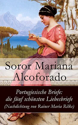 E-Book (epub) Portugiesische Briefe: die fünf schönsten Liebesbriefe (Nachdichtung von Rainer Maria Rilke) von Soror Mariana Alcoforado
