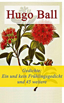 E-Book (epub) Gedichte: Ein und kein Frühlingsgedicht und 45 weitere Gedichte - Vollständige Ausgabe von Hugo Ball