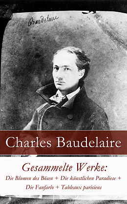 E-Book (epub) Gesammelte Werke: Die Blumen des Bösen + Die künstlichen Paradiese + Die Fanfarlo + Tableaux parisiens von Charles Baudelaire