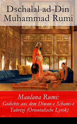 E-Book (epub) Maulana Rumi: Gedichte aus dem Diwan-e Schams-e Tabrizi (Orientalische Lyrik) - Vollständige deutsche Ausgabe von Dschalal ad-Din Muhammad Rumi