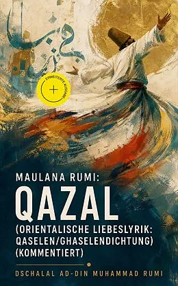 E-Book (epub) Maulana Rumi: Qazal (Orientalische Liebeslyrik: Qaselen/Ghaselendichtung) - Vollständige deutsche Ausgabe von Dschalal ad-Din Muhammad Rumi