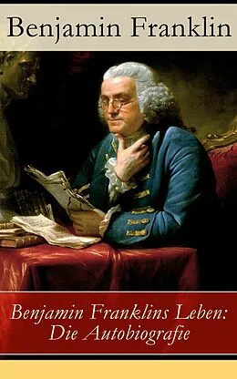 E-Book (epub) Benjamin Franklins Leben: Die Autobiografie - Vollständige deutsche Ausgabe von Benjamin Franklin