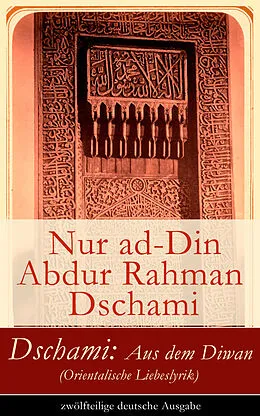 E-Book (epub) Dschami: Aus dem Diwan (Orientalische Liebeslyrik) - zwölfteilige deutsche Ausgabe von Nur ad-Din Abdur Rahman Dschami