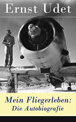 E-Book (epub) Mein Fliegerleben: Die Autobiografie - Vollständige Ausgabe von Ernst Udet