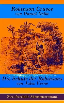 E-Book (epub) Zwei fesselnde Abenteuerromane: Robinson Crusoe von Daniel Defoe (Vollständige illustrierte deutsche Ausgabe) + Die Schule der Robinsons von Jules Verne (Vollständige deutsche Ausgabe) von Daniel Defoe, Jules Verne
