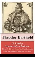 E-Book (epub) 19 Lustige Gymnasialgeschichten: Pipin der Kleine, Strand und Sand, Ludwig das Kind, Friedrich der Weise und mehr - Vollständige Ausgabe von Theodor Berthold