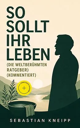 E-Book (epub) So sollt ihr leben (Die weltberühmten Ratgeber) - Vollständige Ausgabe von Sebastian Kneipp