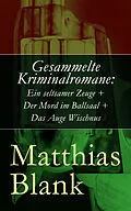 E-Book (epub) Gesammelte Kriminalromane: Ein seltsamer Zeuge + Der Mord im Ballsaal + Das Auge Wischnus von Matthias Blank