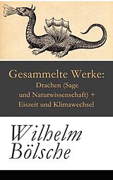 E-Book (epub) Gesammelte Werke: Drachen (Sage und Naturwissenschaft) + Eiszeit und Klimawechsel - Vollständige Ausgabe von Wilhelm Bölsche