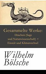E-Book (epub) Gesammelte Werke: Drachen (Sage und Naturwissenschaft) + Eiszeit und Klimawechsel - Vollständige Ausgabe von Wilhelm Bölsche