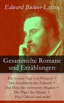 E-Book (epub) Gesammelte Romane und Erzählungen: Die letzten Tage von Pompeji + Das Geschlecht der Zukunft + Das Haus des schwarzen Magiers + Die Pilger des Rheins + Paul Clifford und mehr von Edward Bulwer-Lytton