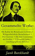 E-Book (epub) Gesammelte Werke: Die Kultur der Renaissance in Italien + Weltgeschichtliche Betrachtungen + Der Cicerone + Die Zeit Constantins des Großen + E Hämpfeli Lieder + Autobiographische Schriften von Jacob Burckhardt