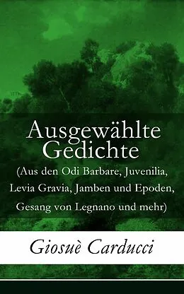 E-Book (epub) Ausgewählte Gedichte (Aus den Odi Barbare, Juvenilia, Levia Gravia, Jamben und Epoden, Gesang von Legnano und mehr) - Vollständige deutsche Ausgabe von Giosuè Carducci