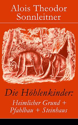 E-Book (epub) Die Höhlenkinder: Heimlicher Grund + Pfahlbau + Steinhaus (Vollständige Ausgabe: Band 1-3) von Alois Theodor Sonnleitner