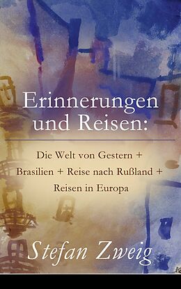 E-Book (epub) Erinnerungen und Reisen: Die Welt von Gestern + Brasilien + Reise nach Rußland + Reisen in Europa (Vollständige Ausgabe) von Stefan Zweig