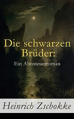 E-Book (epub) Die schwarzen Brüder: Ein Abenteuerroman - Vollständige Ausgabe (Band 1-3) von Heinrich Zschokke