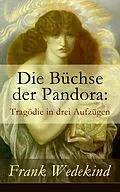 E-Book (epub) Die Büchse der Pandora: Tragödie in drei Aufzügen (Vollständige Ausgabe) von Frank Wedekind