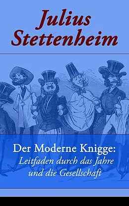 E-Book (epub) Der Moderne Knigge: Leitfaden durch das Jahre und die Gesellschaft (Vollständige Ausgabe) von Julius Stettenheim