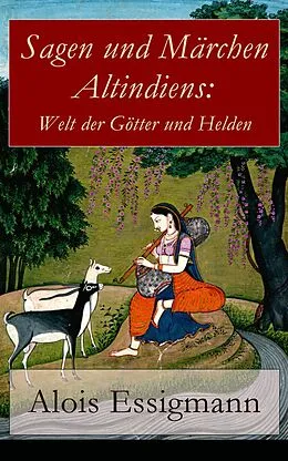 E-Book (epub) Sagen und Märchen Altindiens: Welt der Götter und Helden (Vollständige deutsche Ausgabe) von Alois Essigmann