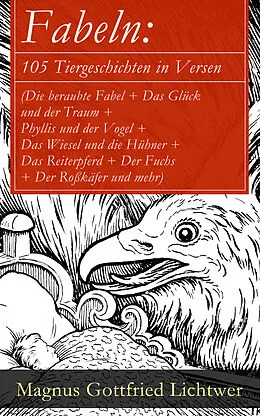 E-Book (epub) Fabeln: 105 Tiergeschichten in Versen (Die beraubte Fabel + Das Glück und der Traum + Phyllis und der Vogel + Das Wiesel und die Hühner + Das Reiterpferd + Der Fuchs + Der Roßkäfer und mehr) von Magnus Gottfried Lichtwer